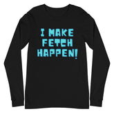 I Make Fetch Happen! Unisex Long Sleeve T-Shirt